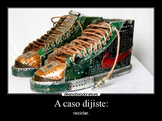 A caso dijiste: - reciclar.