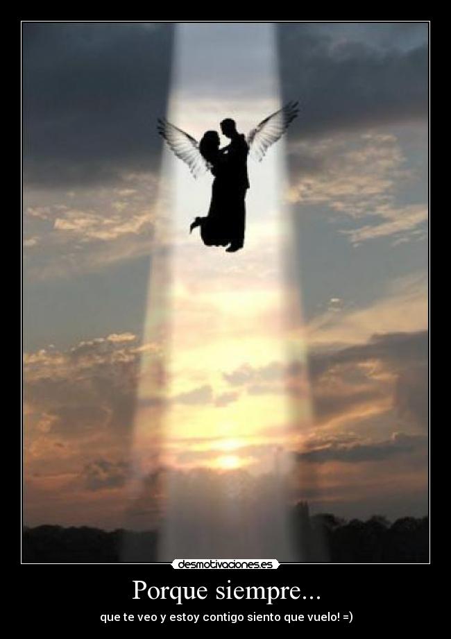 Porque siempre... - que te veo y estoy contigo siento que vuelo! =)
