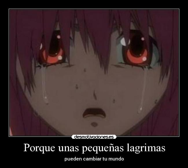 Porque unas pequeñas lagrimas - pueden cambiar tu mundo