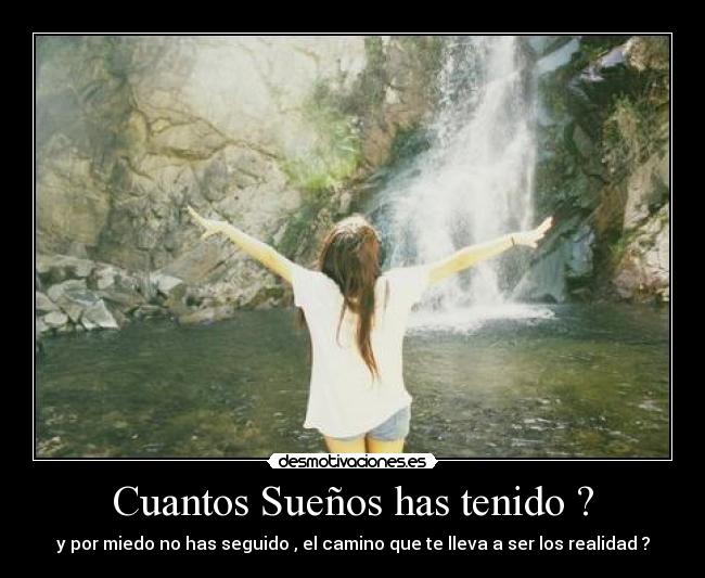 Cuantos Sueños has tenido ? - y por miedo no has seguido , el camino que te lleva a ser los realidad ?