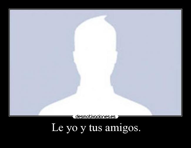 Le yo y tus amigos. -