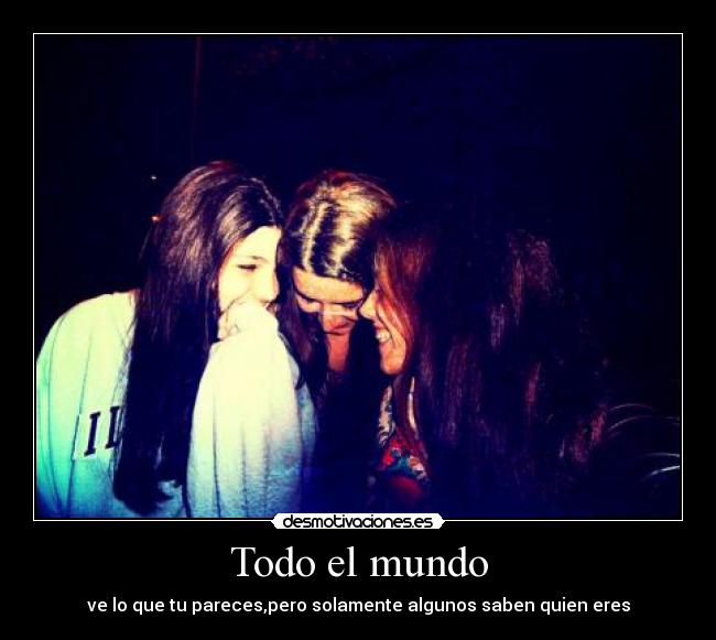 Todo el mundo - ve lo que tu pareces,pero solamente algunos saben quien eres