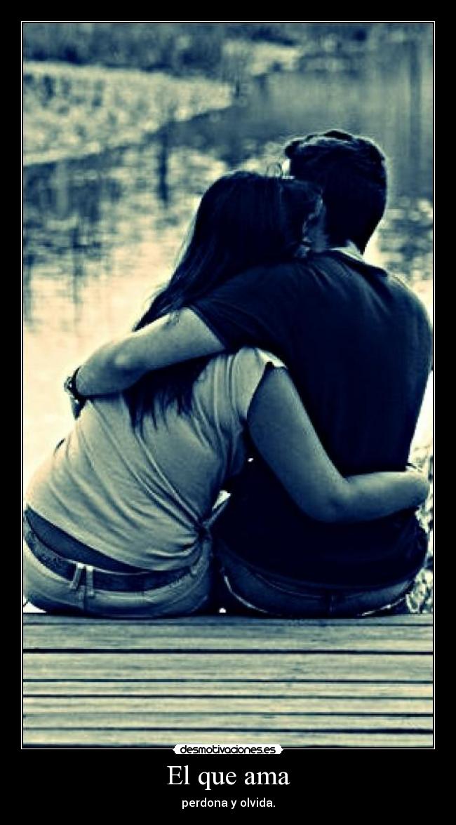 El que ama - perdona y olvida.