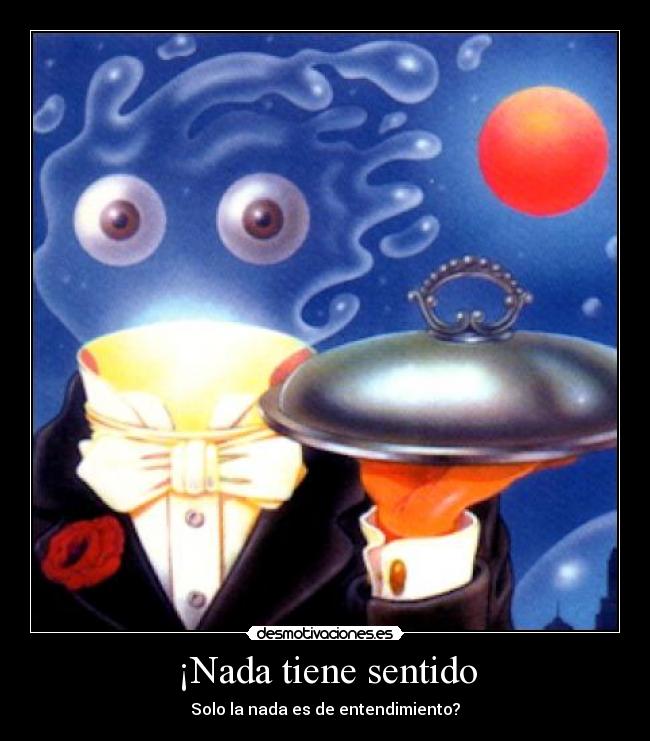 ¡Nada tiene sentido - Solo la nada es de entendimiento?