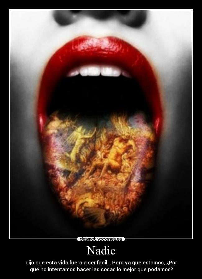 Nadie - dijo que esta vida fuera a ser fácil... Pero ya que estamos, ¿Por
qué no intentamos hacer las cosas lo mejor que podamos?