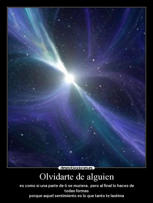 Olvidarte de alguien - es como si una parte de ti se muriera.. pero al final lo haces de todas formas
porque aquel sentimiento es lo que tanto te lastima