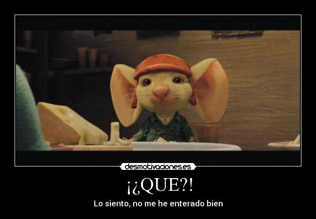 ¡¿QUE?! - Lo siento, no me he enterado bien