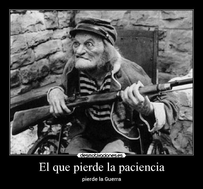 El que pierde la paciencia - pierde la Guerra