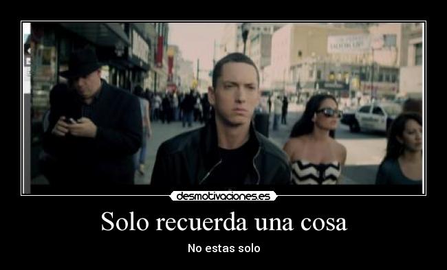 Solo recuerda una cosa - No estas solo