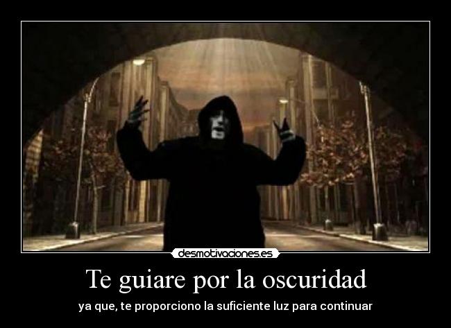 Te guiare por la oscuridad - ya que, te proporciono la suficiente luz para continuar