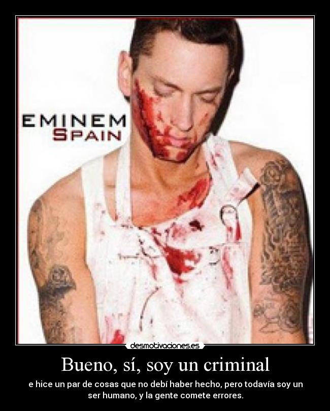 Bueno, sí, soy un criminal - e hice un par de cosas que no debí haber hecho, pero todavía soy un
ser humano, y la gente comete errores.