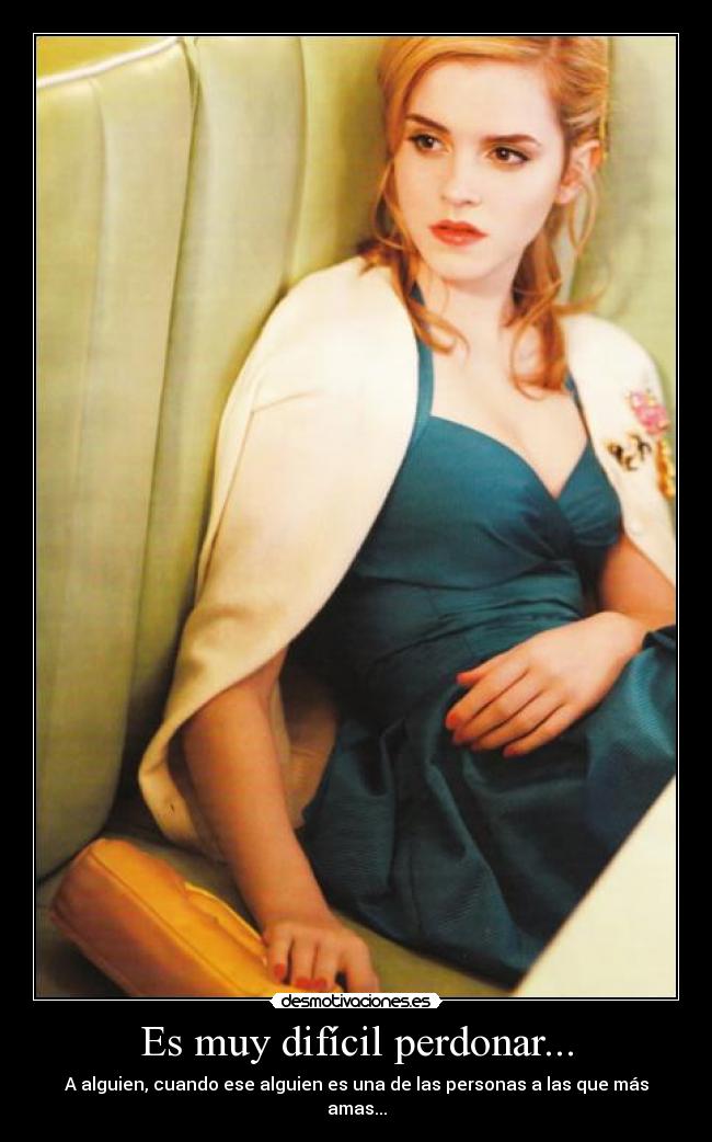 Es muy difícil perdonar... - A alguien, cuando ese alguien es una de las personas a las que más amas...