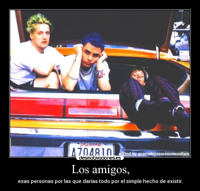 Los amigos, - esas personas por las que darías todo por el simple hecho de existir.