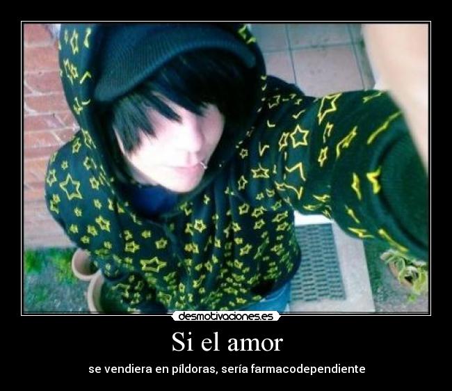 Si el amor - se vendiera en píldoras, sería farmacodependiente