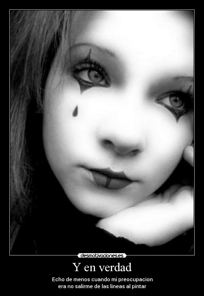 Y en verdad - Echo de menos cuando mi preocupacion
era no salirme de las lineas al pintar