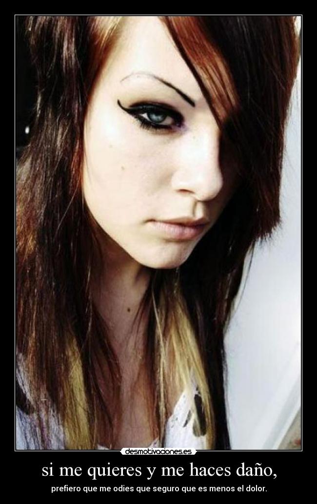 si me quieres y me haces daño, - prefiero que me odies que seguro que es menos el dolor.