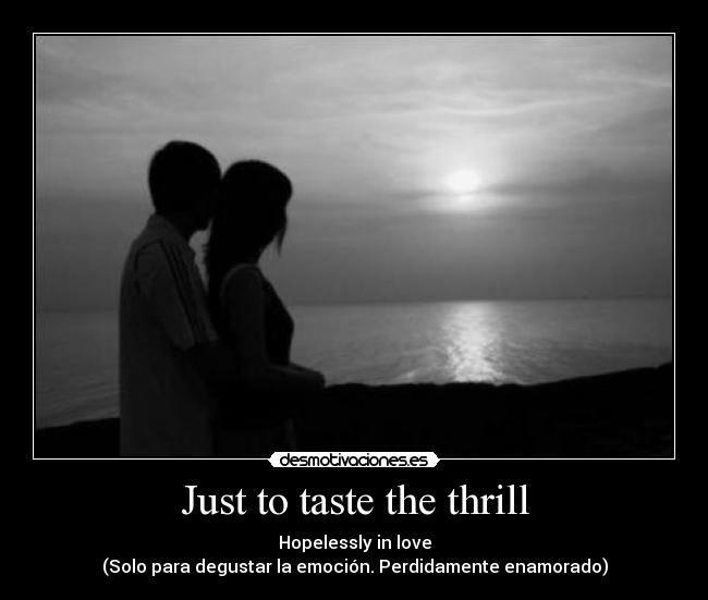 Just to taste the thrill - Hopelessly in love
(Solo para degustar la emoción. Perdidamente enamorado)