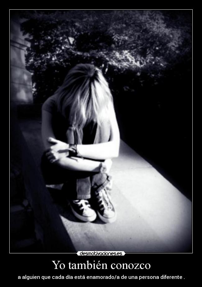 Yo también conozco - a alguien que cada día está enamorado/a de una persona diferente .