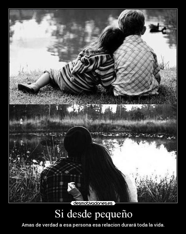 Si desde pequeño - Amas de verdad a esa persona esa relacion durará toda la vida.