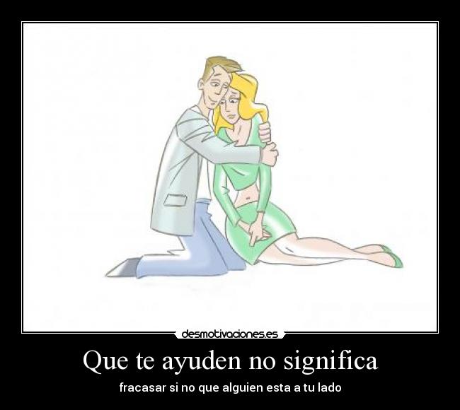 Que te ayuden no significa - fracasar si no que alguien esta a tu lado