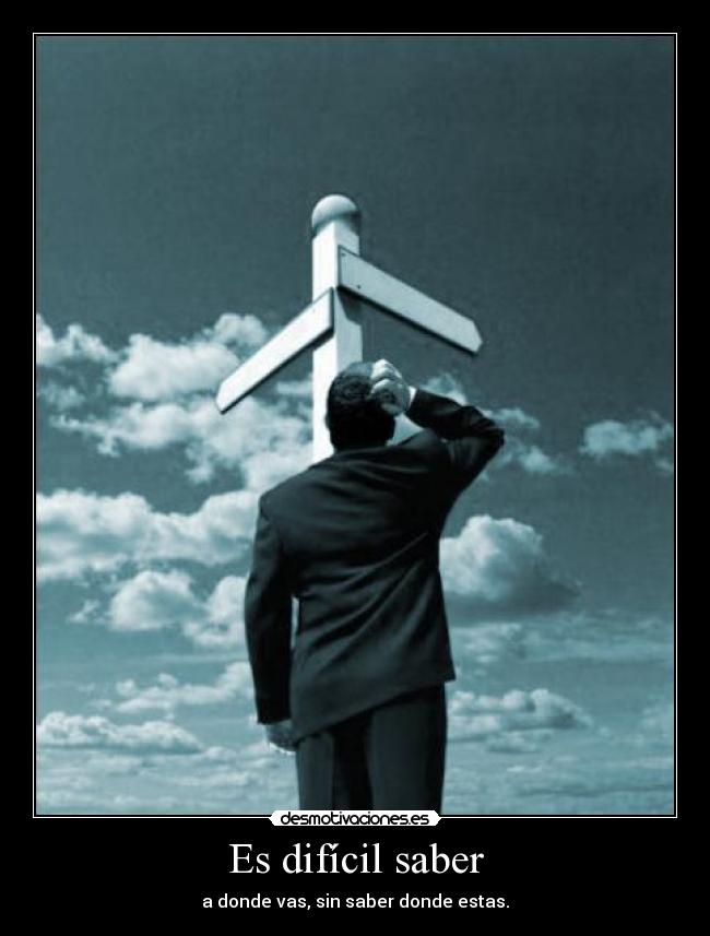 Es difícil saber - a donde vas, sin saber donde estas.