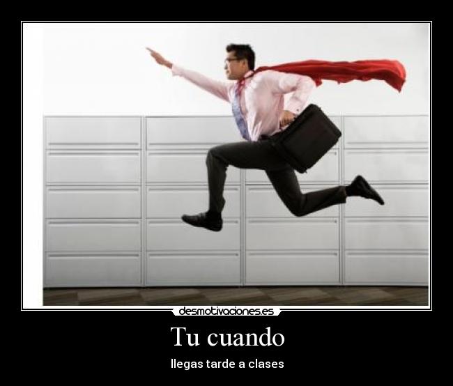 Tu cuando - llegas tarde a clases