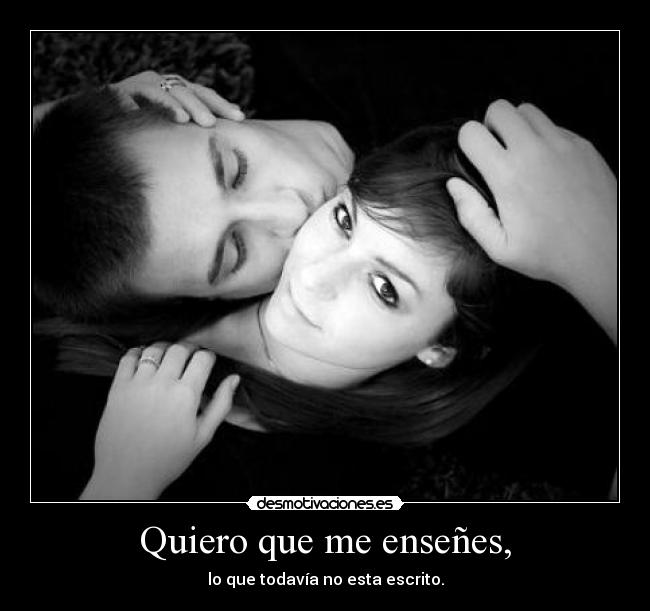 Quiero que me enseñes, -