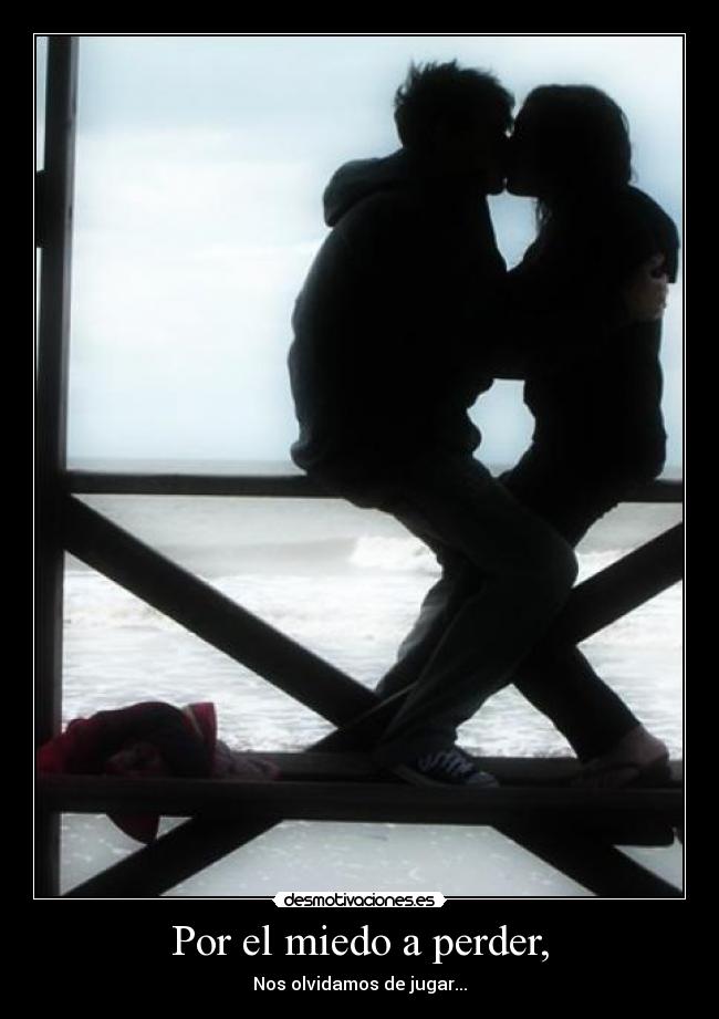 Por el miedo a perder, -