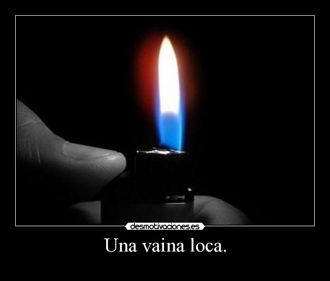 Una vaina loca. -
