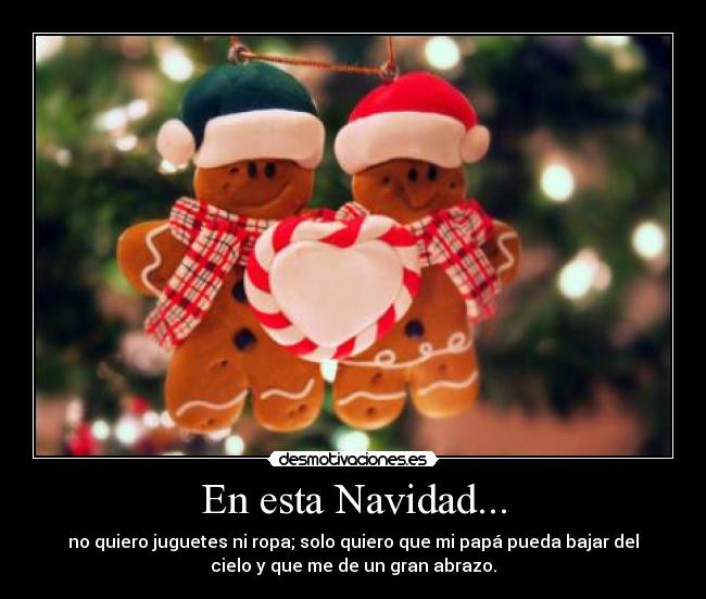 En esta Navidad... - no quiero juguetes ni ropa; solo quiero que mi papá pueda bajar del
cielo y que me de un gran abrazo.