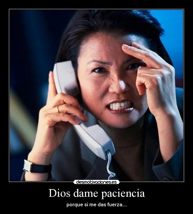 Dios dame paciencia - porque si me das fuerza....