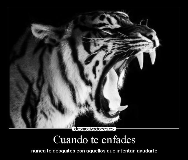 Cuando te enfades - nunca te desquites con aquellos que intentan ayudarte