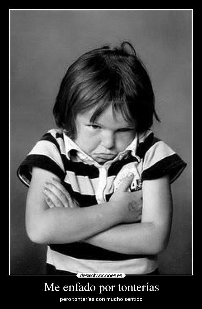Me enfado por tonterías -