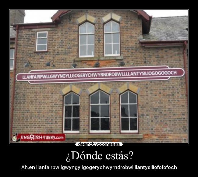 ¿Dónde estás? - Ah,en llanfairpwllgwyngyllgogerychwyrndrobwllllantysiliofofofoch