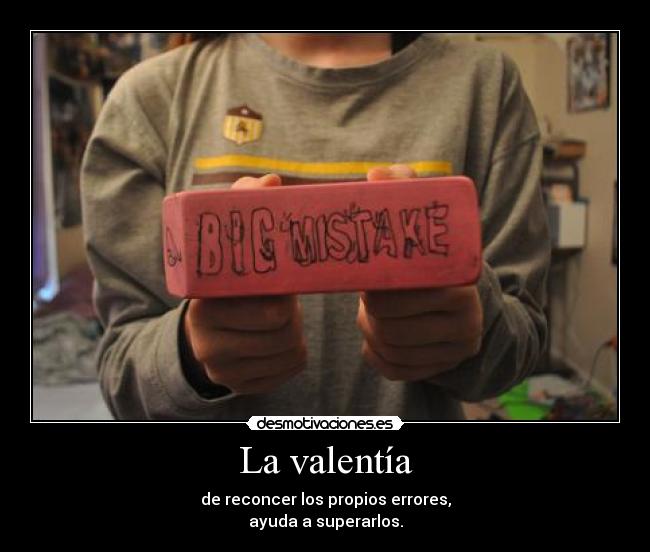 La valentía - de reconcer los propios errores,
ayuda a superarlos.