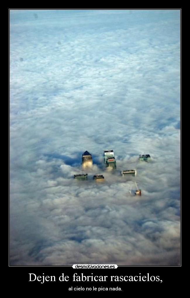Dejen de fabricar rascacielos, - al cielo no le pica nada.