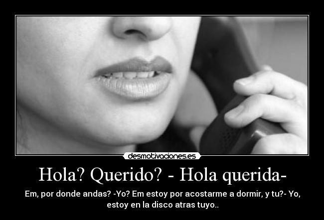 Hola? Querido? - Hola querida- -