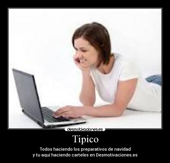 Tipico - Todos haciendo los preparativos de navidad
y tu aqui haciendo carteles en Desmotivaciones.es