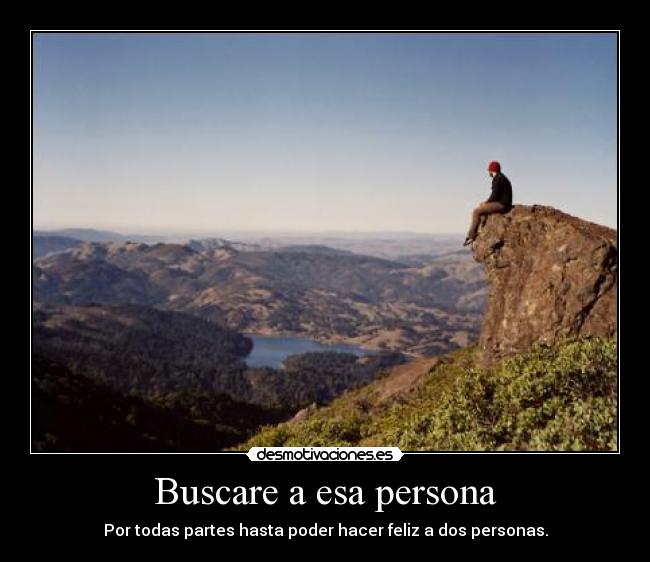 Buscare a esa persona - Por todas partes hasta poder hacer feliz a dos personas.