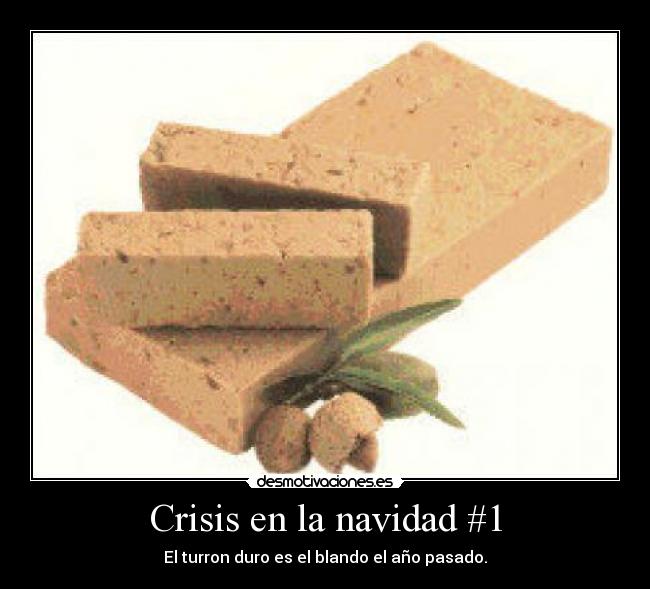 Crisis en la navidad #1 - El turron duro es el blando el año pasado.
