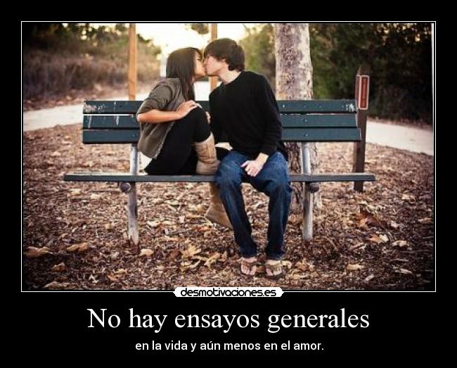 No hay ensayos generales - en la vida y aún menos en el amor.