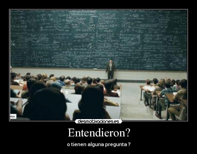 Entendieron? - o tienen alguna pregunta ?