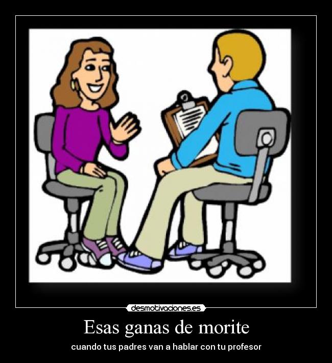 Esas ganas de morite - cuando tus padres van a hablar con tu profesor