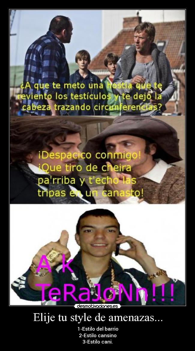 Elije tu style de amenazas... - 1-Estilo del barrio
2-Estilo cansino
3-Estilo cani.