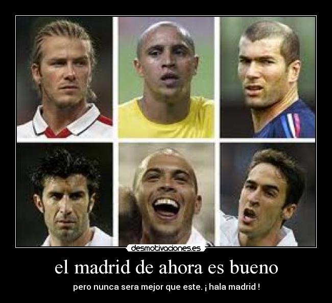 el madrid de ahora es bueno - pero nunca sera mejor que este. ¡ hala madrid !
