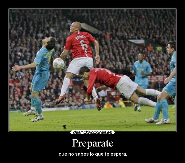Preparate - que no sabes lo que te espera.