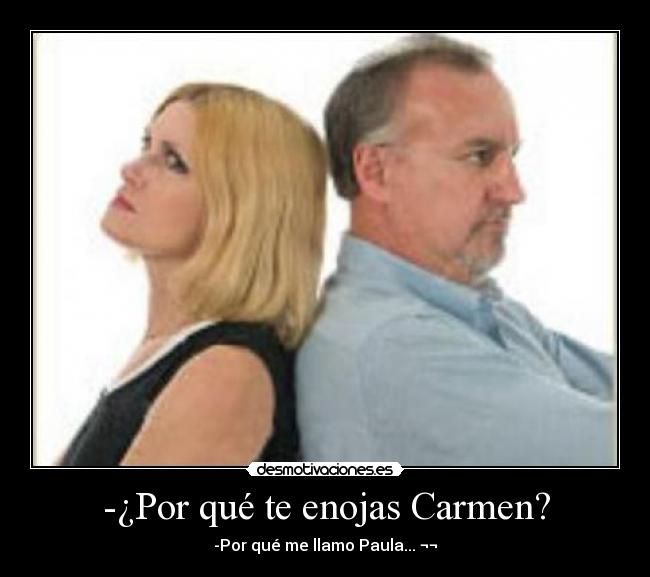 -¿Por qué te enojas Carmen? -