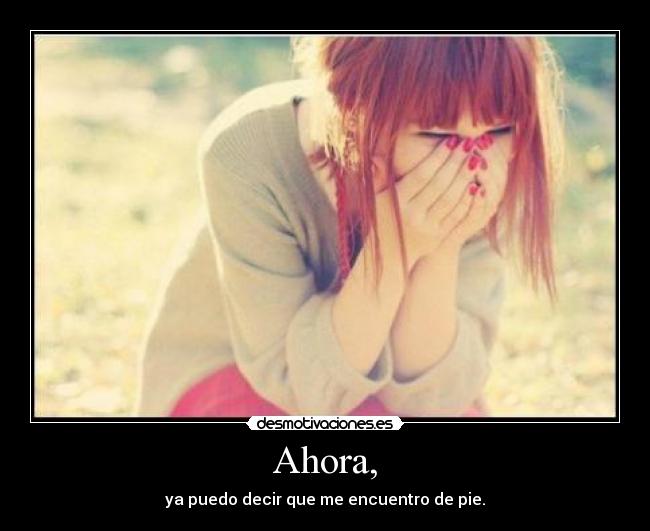 Ahora, - ya puedo decir que me encuentro de pie.