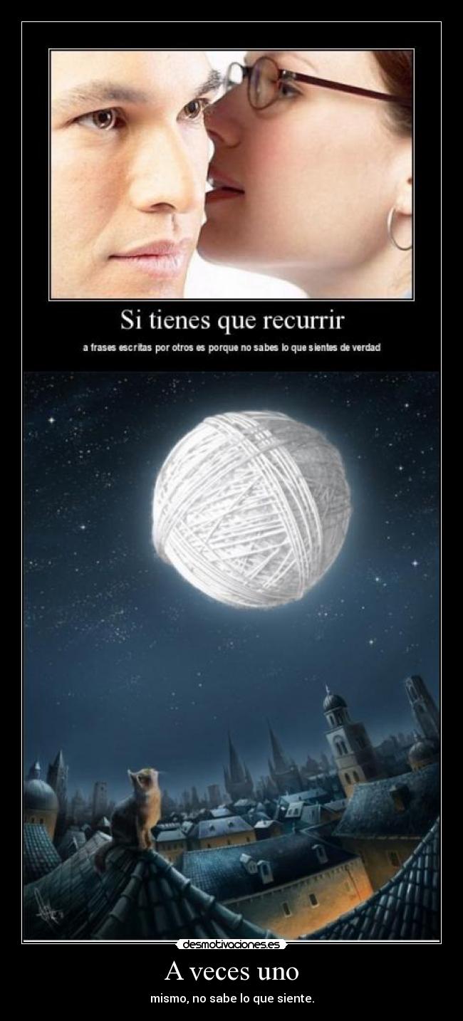 A veces uno - mismo, no sabe lo que siente.