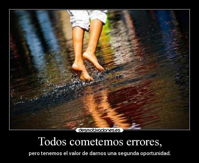 Todos cometemos errores, - pero tenemos el valor de darnos una segunda oportunidad.